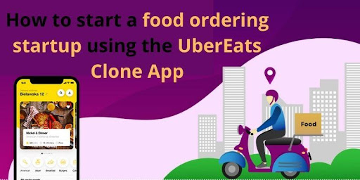 How to start a food ordering startup using the UberEats Clone App?